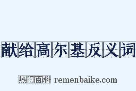 献给高尔基反义词是什么意思的图片